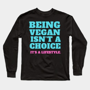 Vegan quote: Being vegan isn’t a choice. It’s a lifestyle. Long Sleeve T-Shirt